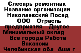 Слесарь-ремонтник › Название организации ­ Николаевский Посад, ООО › Отрасль предприятия ­ Другое › Минимальный оклад ­ 1 - Все города Работа » Вакансии   . Челябинская обл.,Аша г.